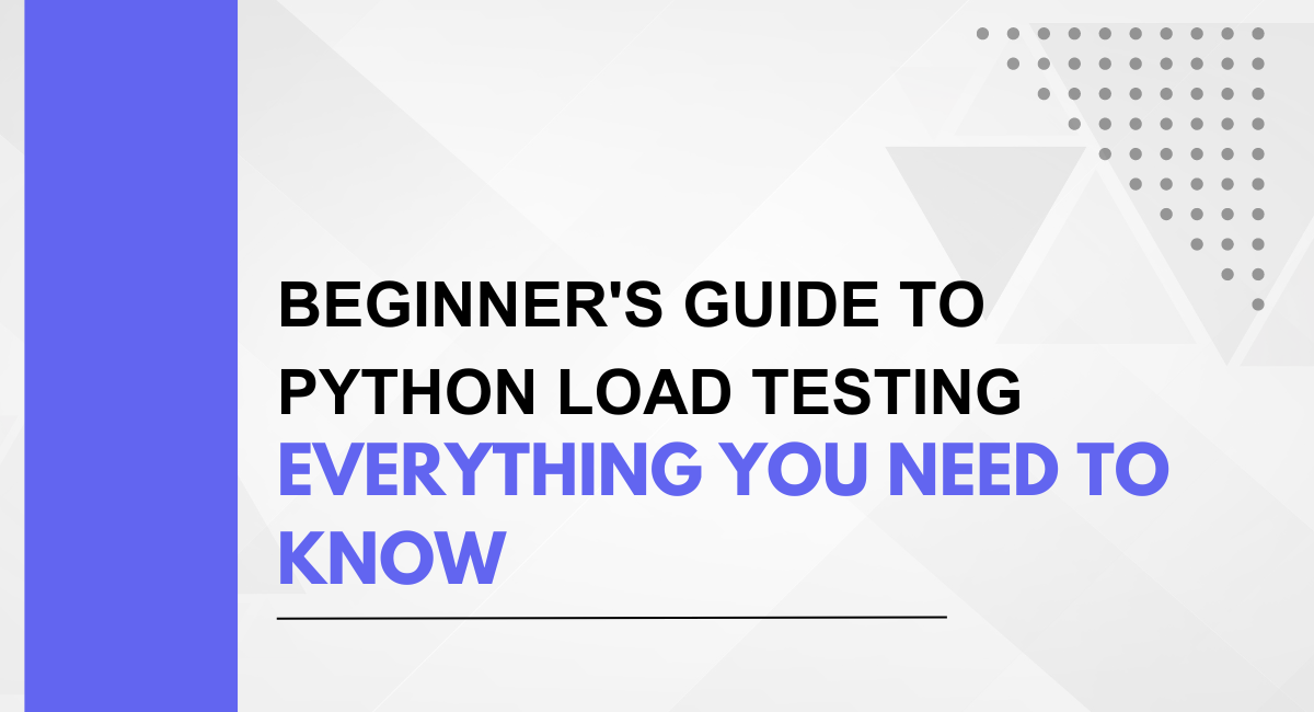 Beginner’s Guide to Python Load Testing: Everything You Need to Know