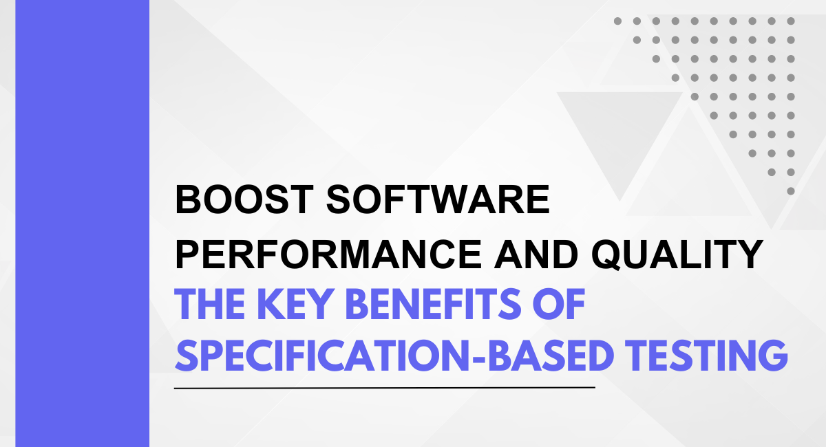 Boost Software Performance and Quality: The Key Benefits of Specification-Based Testing