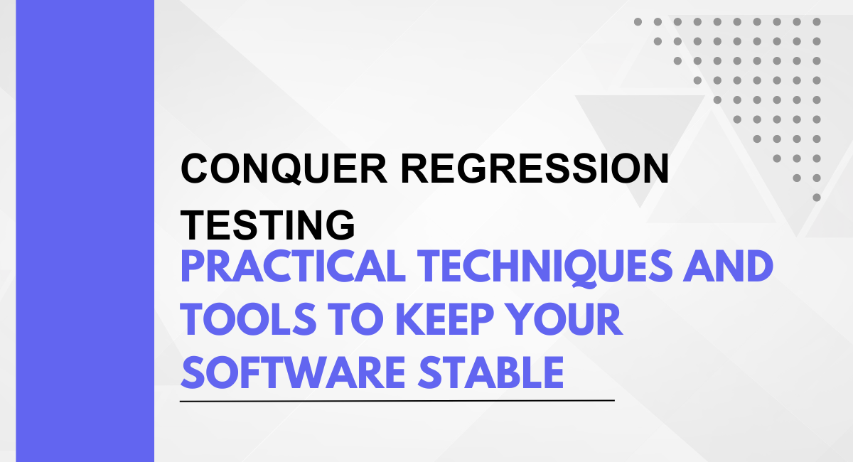Conquer Regression Testing: Practical Techniques and Tools to Keep Your Software Stable