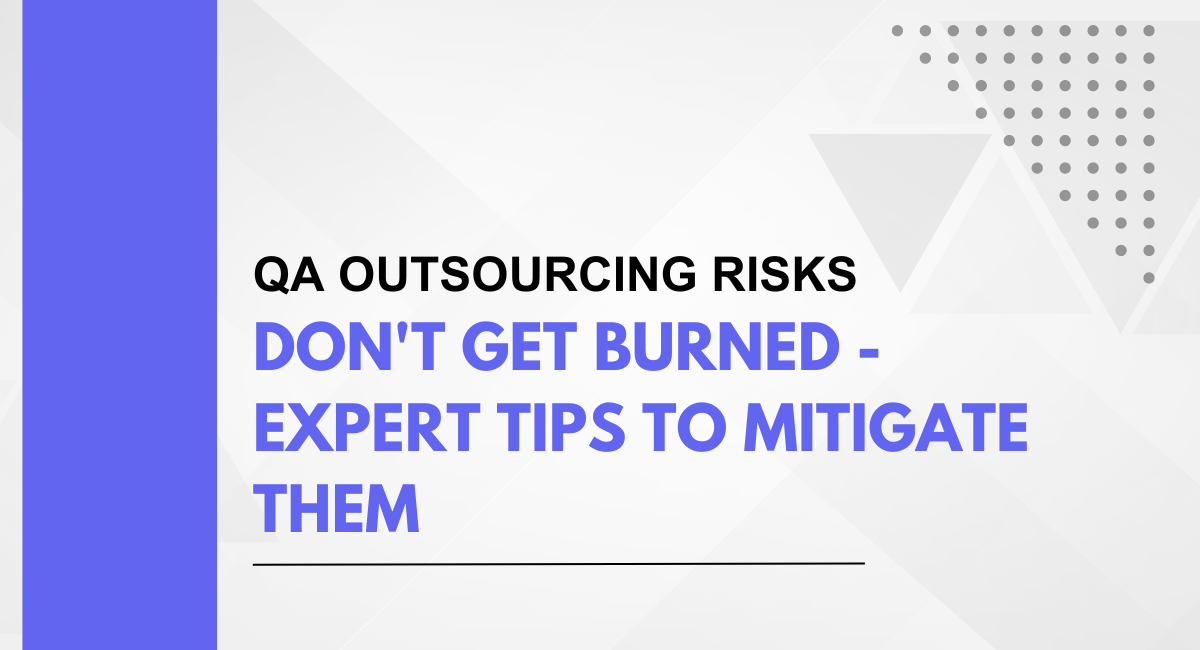QA Outsourcing Risks: Don’t Get Burned – Expert Tips to Mitigate Them