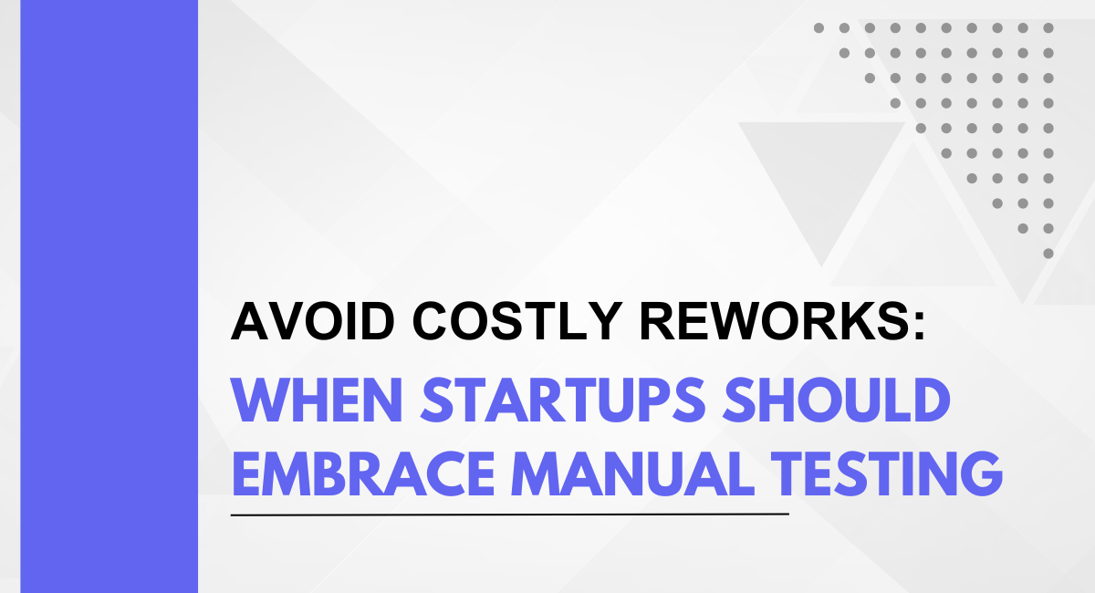Avoid Costly Reworks: When Startups Should Embrace Manual Testing