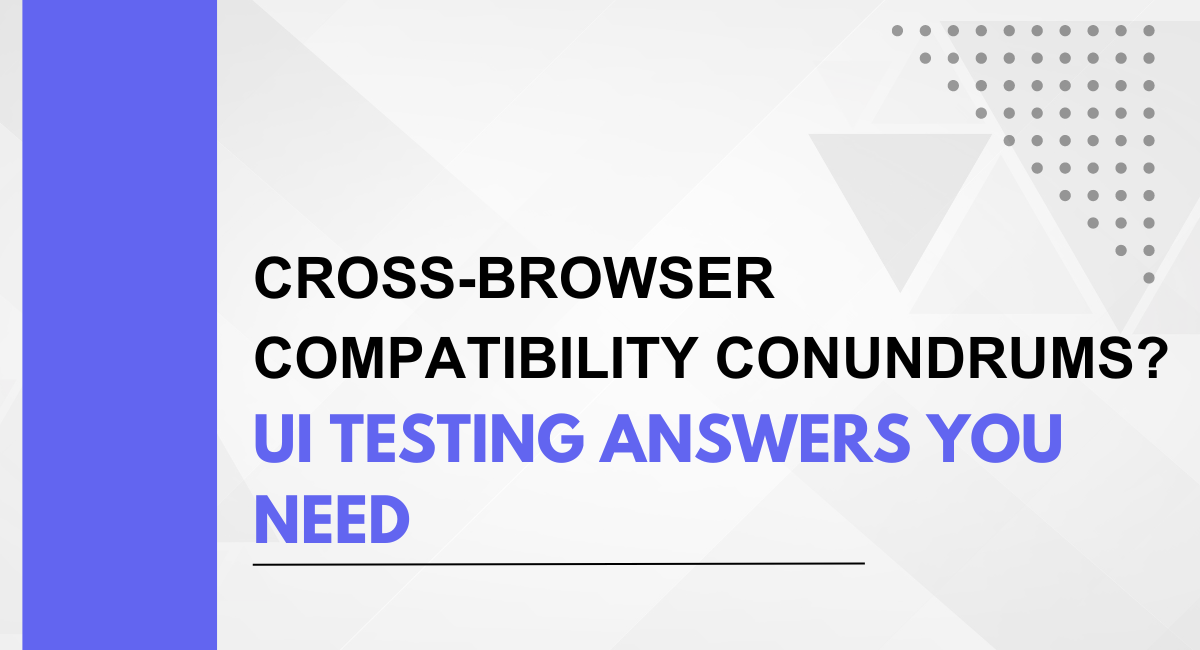 Cross-Browser Compatibility Conundrums? UI Testing Answers You Need