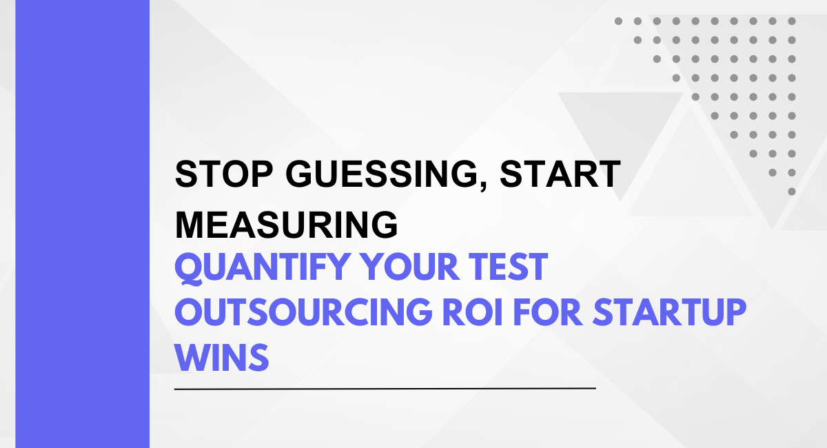Stop Guessing, Start Measuring: Quantify Your Test Outsourcing ROI for Startup Wins