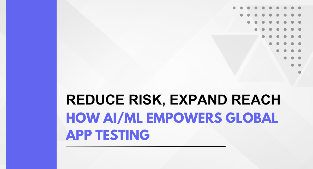 Reduce Risk, Expand Reach: How AI/ML Empowers Global App Testing