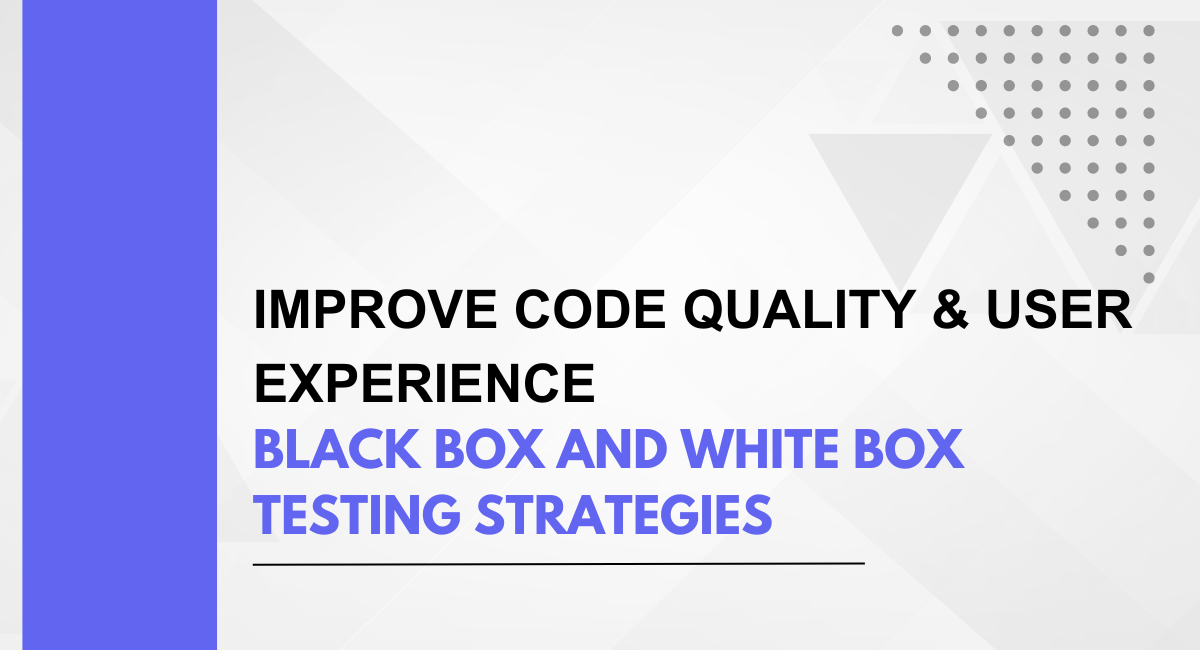 Improve Code Quality & User Experience: Black Box and White Box testing Strategies