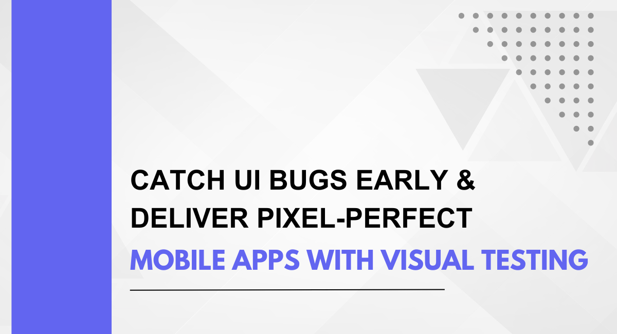 Catch UI Bugs Early & Deliver Pixel-Perfect Mobile Apps with Visual Testing