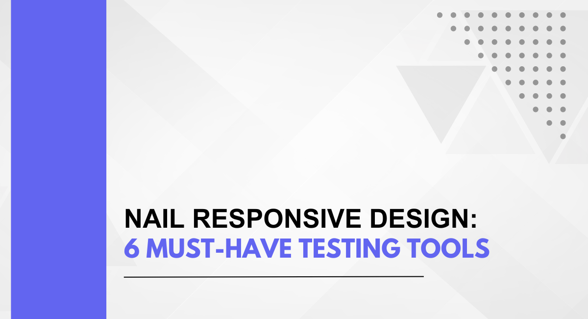 Nail Responsive Design: 6 Must-Have Testing Tools