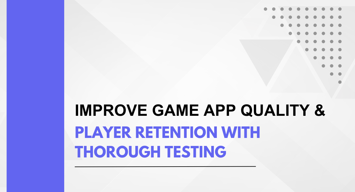 Improve Game App Quality & Player Retention with Thorough Testing