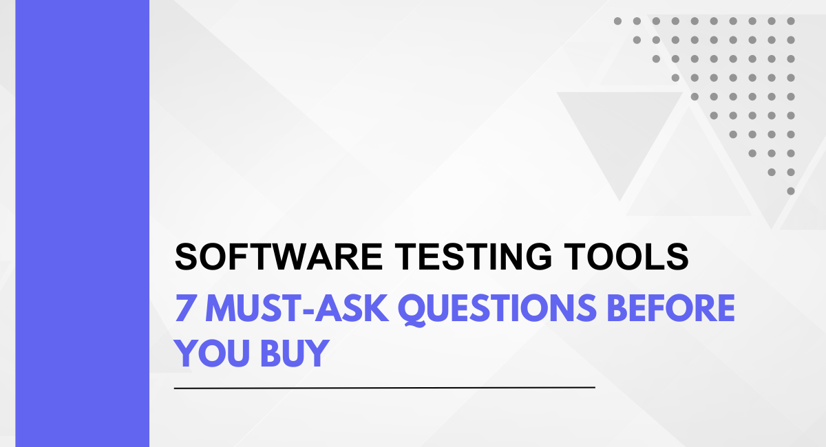 Software Testing Tools: 7 Must-Ask Questions Before You Buy