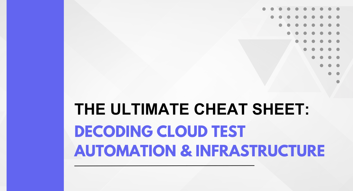 The Ultimate Cheat Sheet: Decoding Cloud Test Automation & Infrastructure
