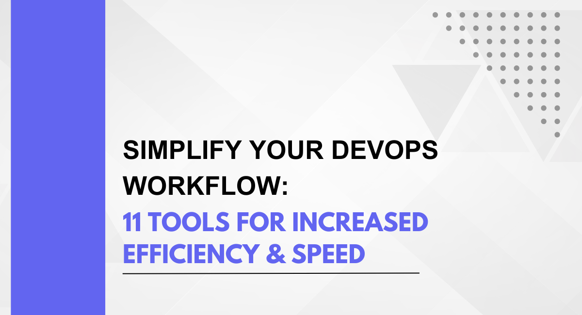 Simplify Your DevOps Workflow: 11 Tools for Increased Efficiency & Speed