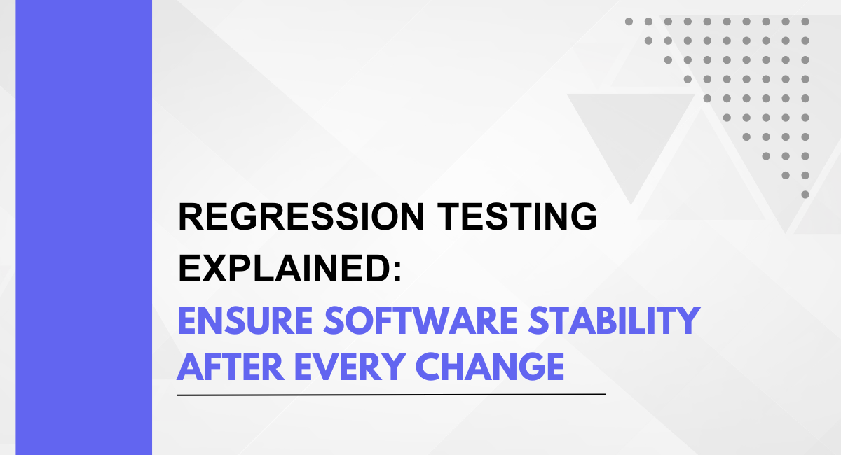 Regression Testing Explained: Ensure Software Stability after Every Change