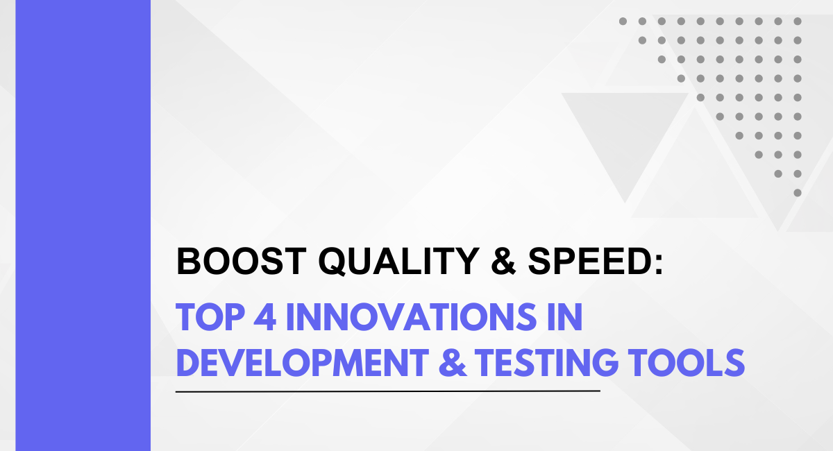 Boost Quality & Speed: Top 4 Innovations in Software Development & Testing Tools
