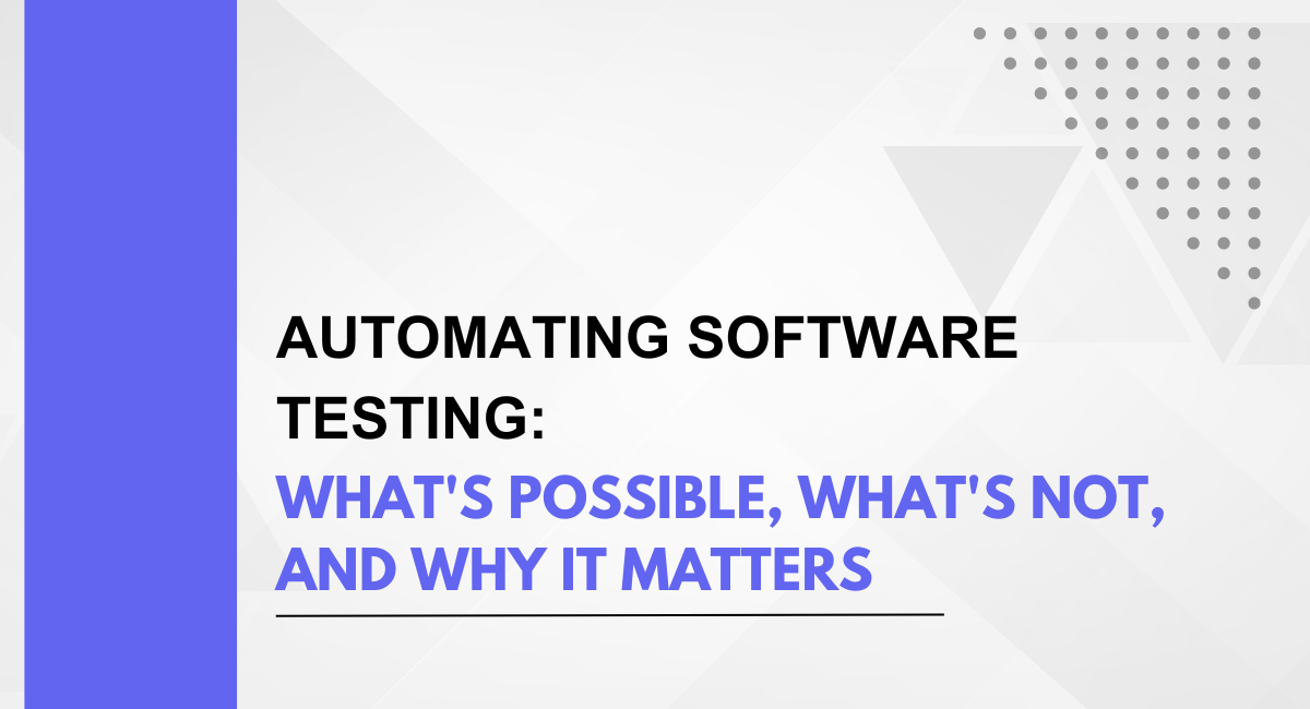 Automated Software Testing: What’s Possible, What’s Not, and Why It Matters