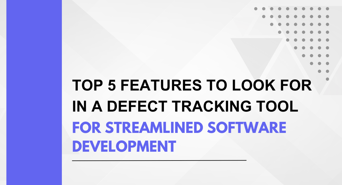 Top 5 Features to Look for in a Defect Tracking Tool for Streamlined Software Development