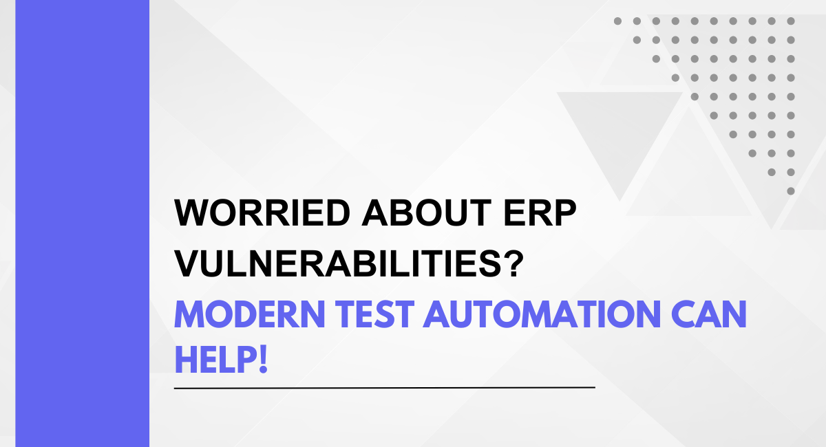 Worried About ERP System Vulnerabilities? Modern Test Automation Can Help!