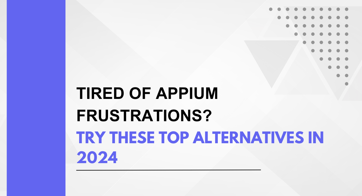 Tired of Appium Frustrations? Try These Top Alternatives in 2024