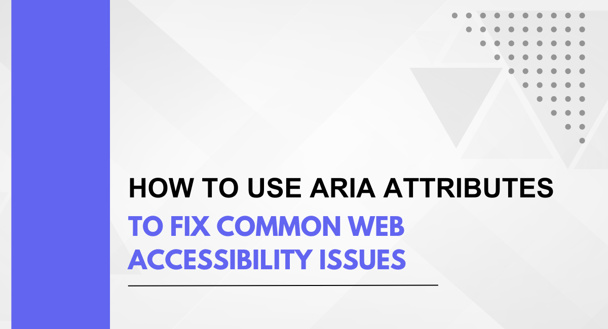 How to Use ARIA Attributes to Fix Common Web Accessibility Issues