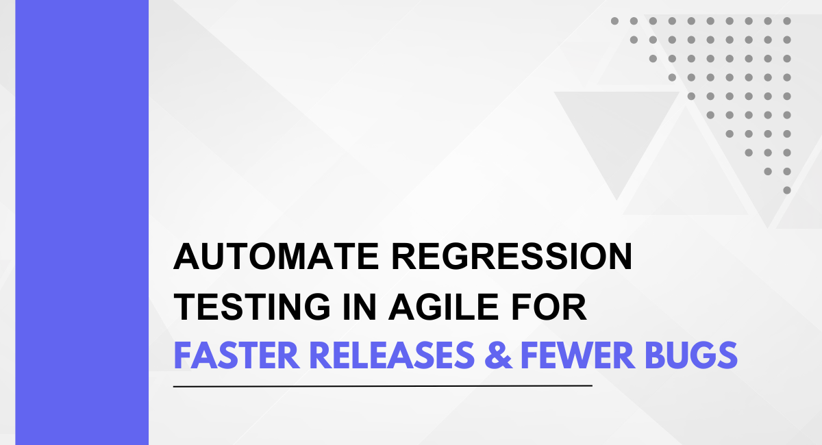 Automate Regression Testing in Agile for Faster Releases & Fewer Bugs