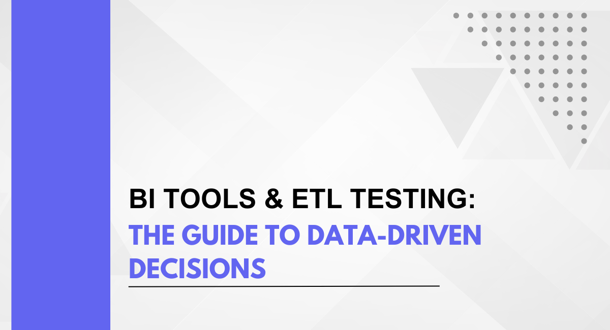 BI Tools & ETL Testing: The Guide To Data-driven Decisions