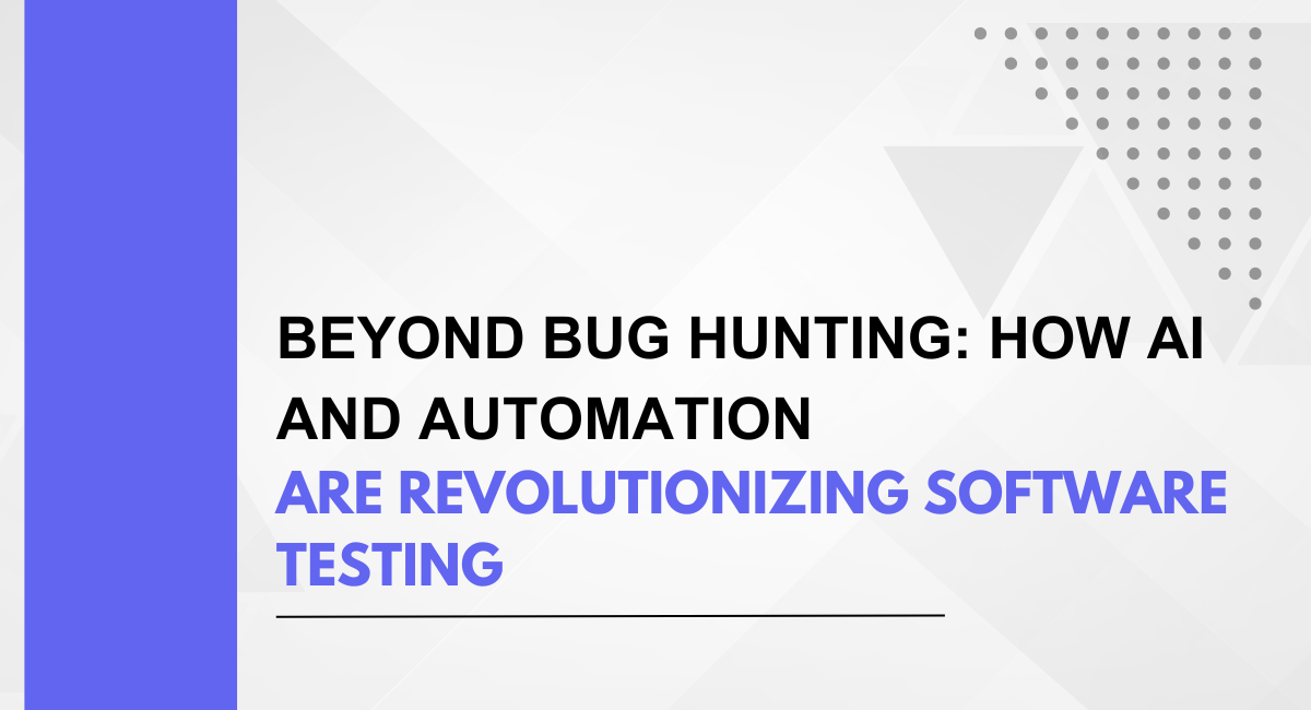 Beyond Bug Hunting: How AI And Automation Are Revolutionizing Software Testing