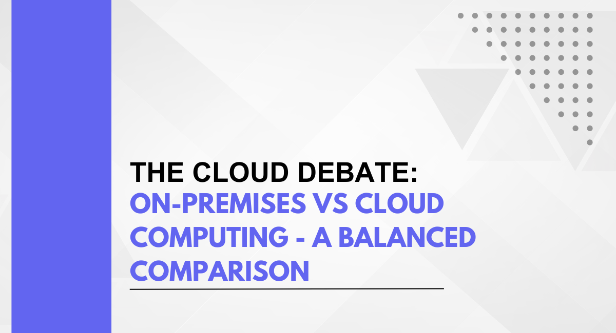 The Cloud Debate: On-Premises vs Cloud Computing – A Balanced Comparison