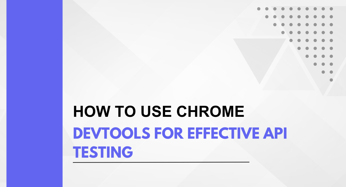 How to Use Chrome DevTools for Effective API Testing