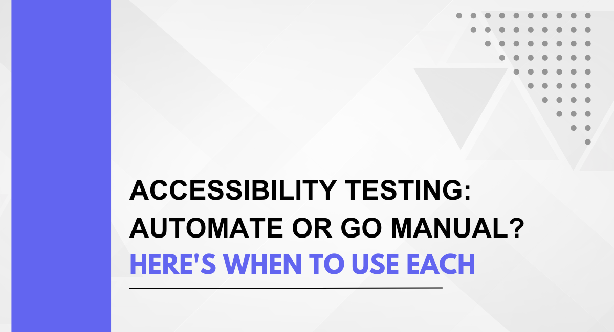 Accessibility Testing: Automate or Go Manual? Here’s When to Use Each