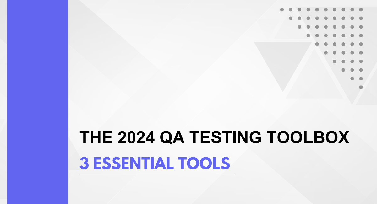 The 2024 QA Testing Toolbox: 3 Essential Tools