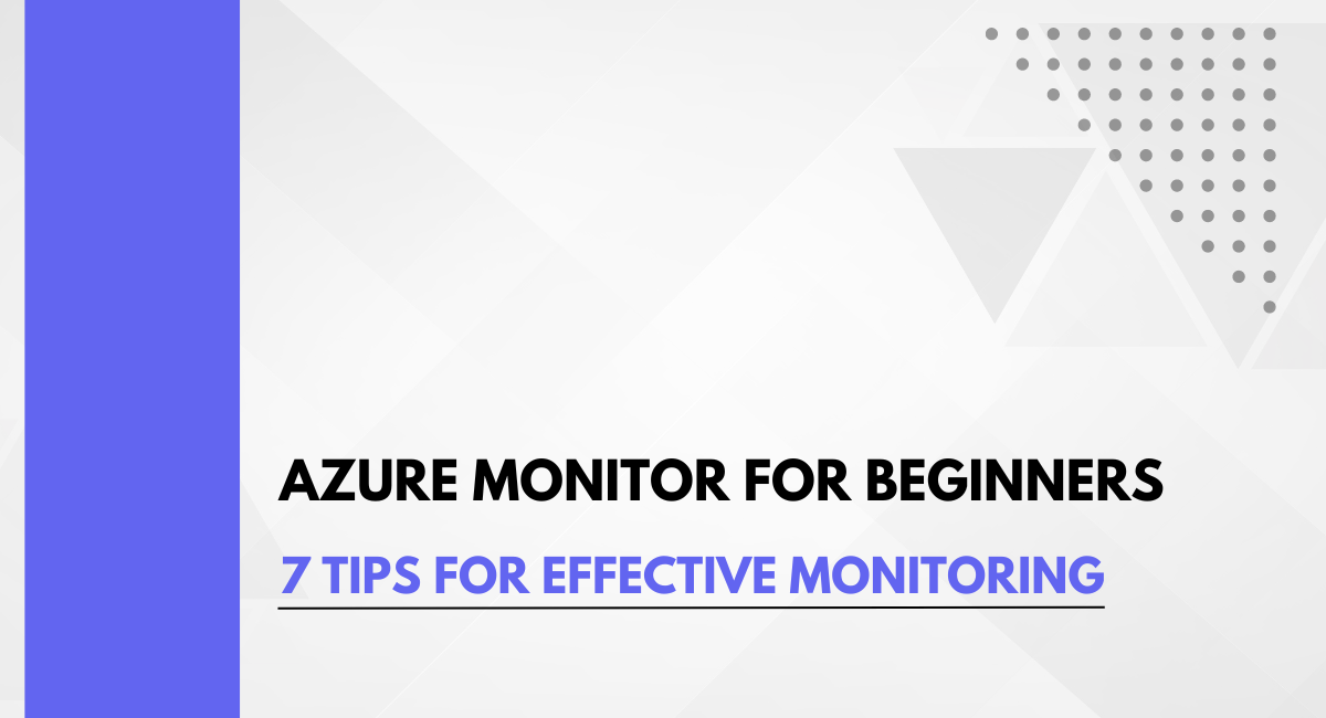 Azure Monitor for Beginners: 7 Tips for Effective Monitoring