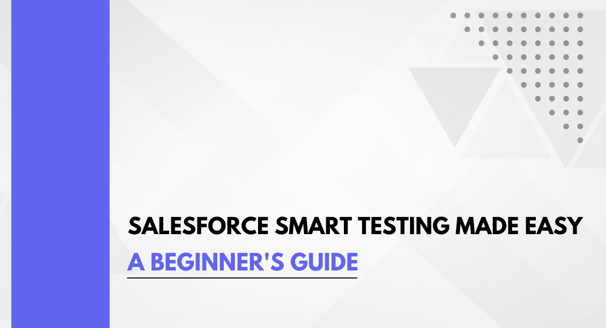 Salesforce Smart Testing Made Easy: A Beginner’s Guide