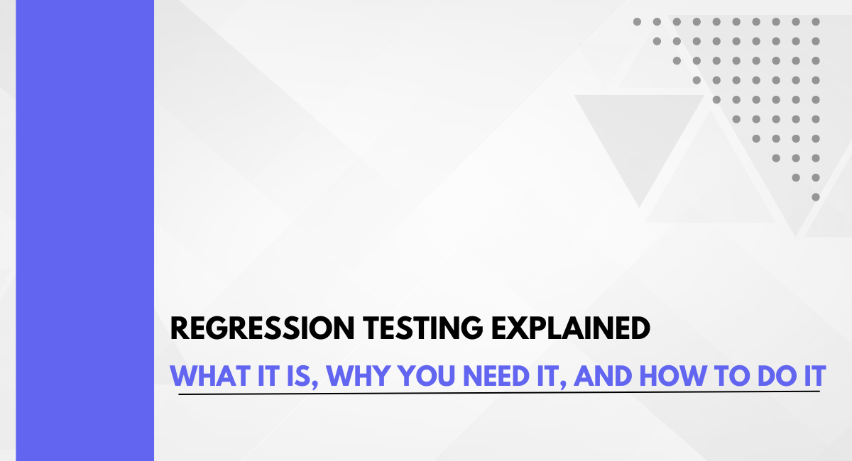 Regression Testing Explained: What It Is, Why You Need It, and How to Do It