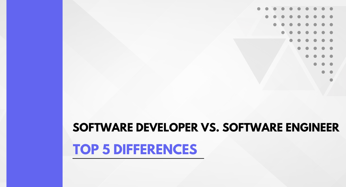 Software Developer Vs. Software Engineer: Top 5 Differences