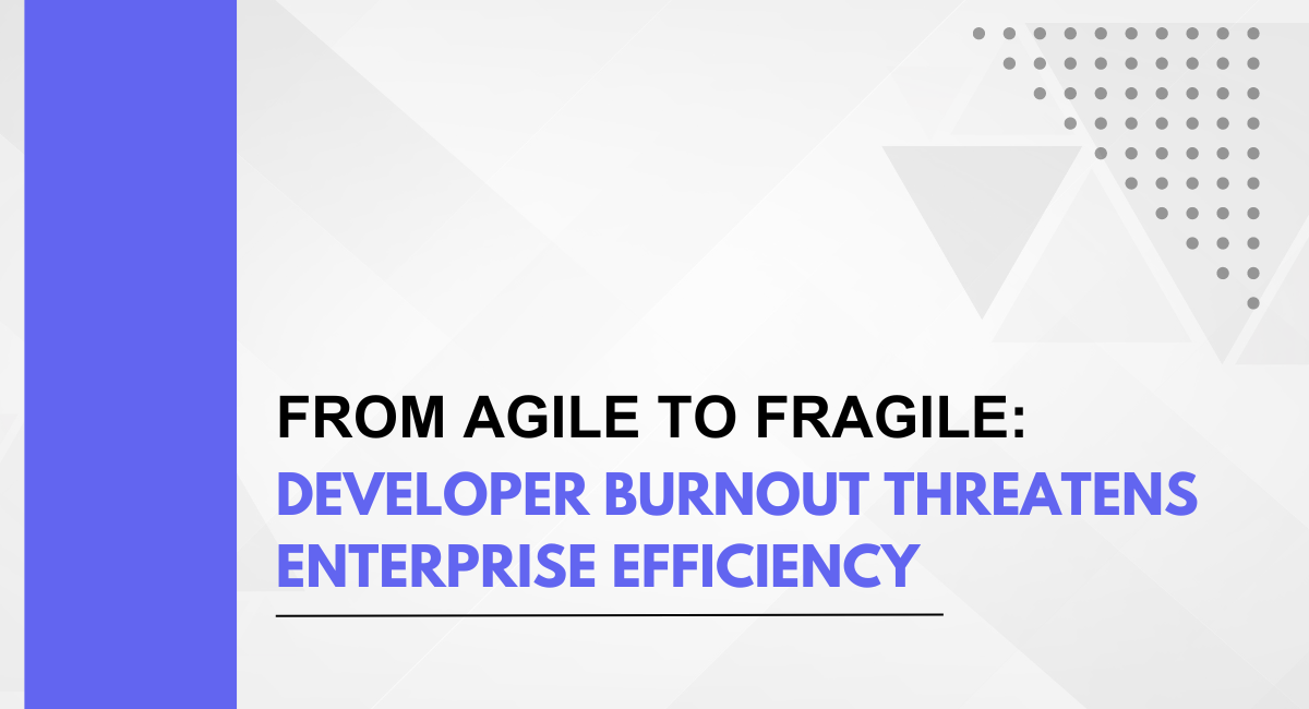 From Agile to Fragile: Developer Burnout Threatens Enterprise Efficiency