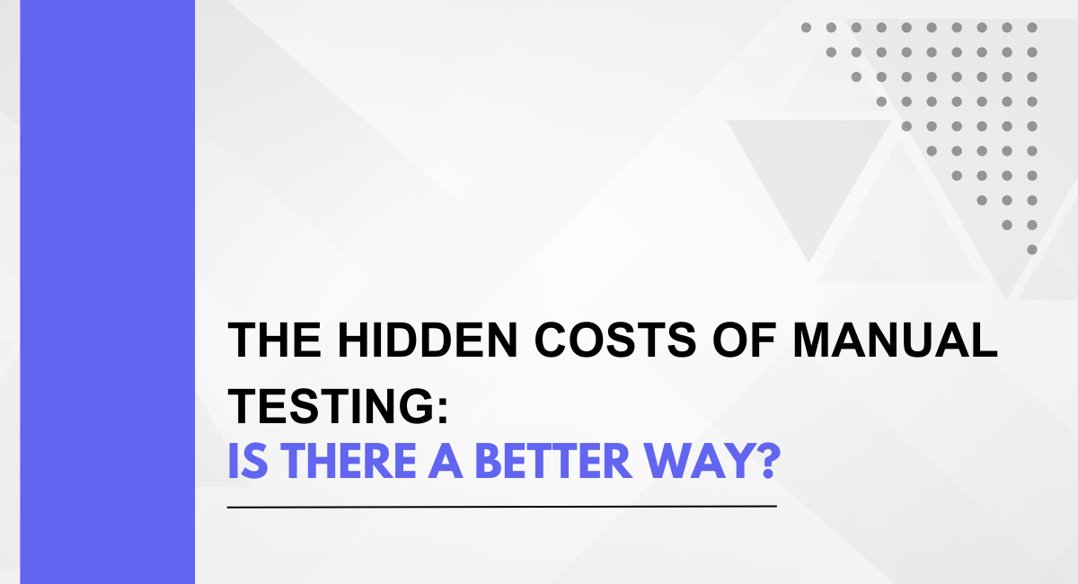The Hidden Costs of Manual Testing: Is There a Better Way?
