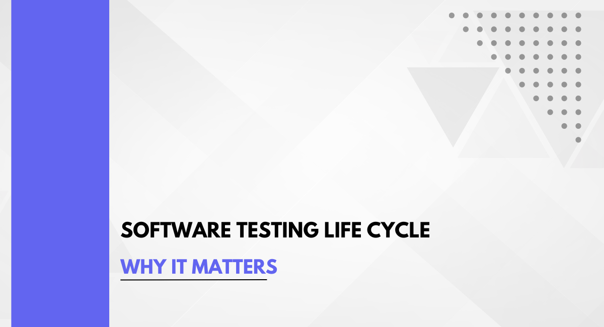 Software Testing Life Cycle: Why It Matters