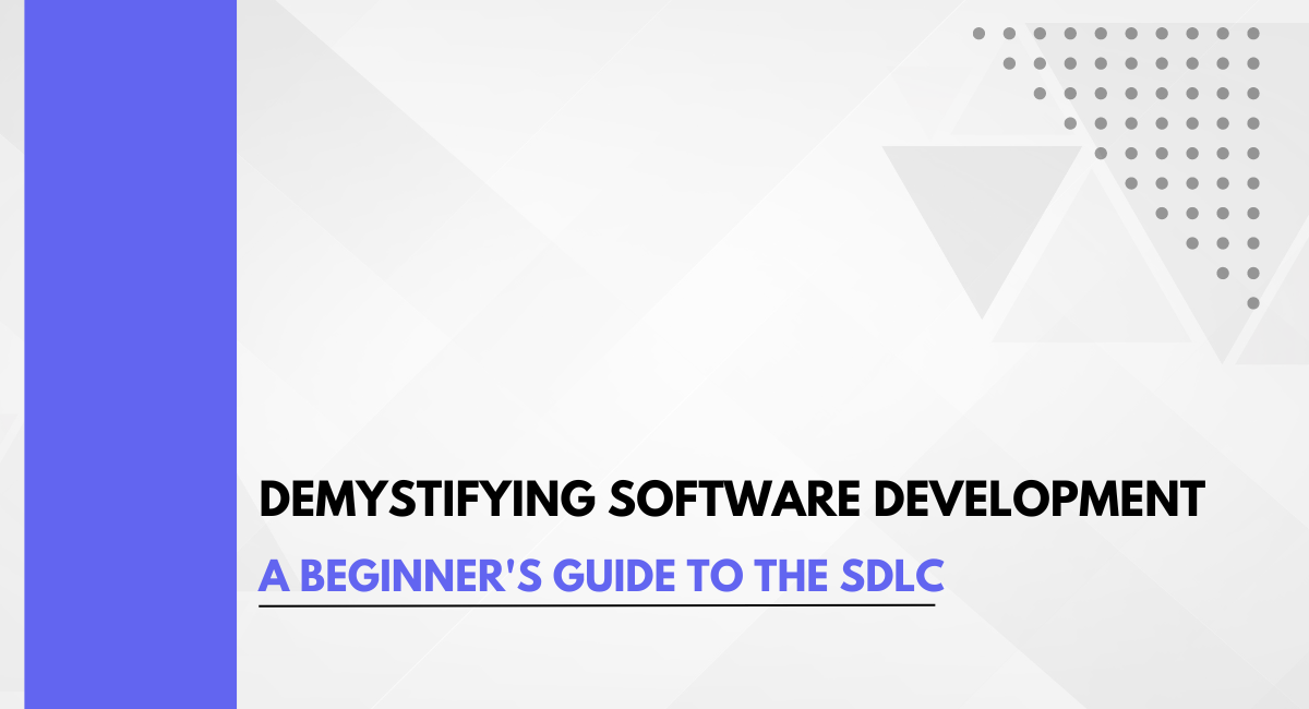 Demystifying Software Development: A Beginner’s Guide to the SDLC