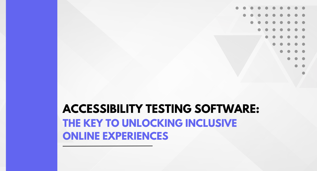 Accessibility Testing Software: The Key to Unlocking Inclusive Online Experiences