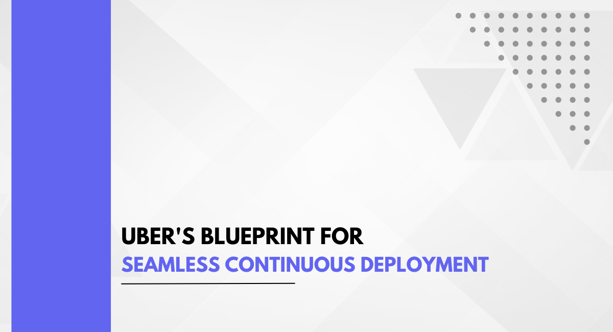 Uber’s Blueprint For Seamless Continuous Deployment