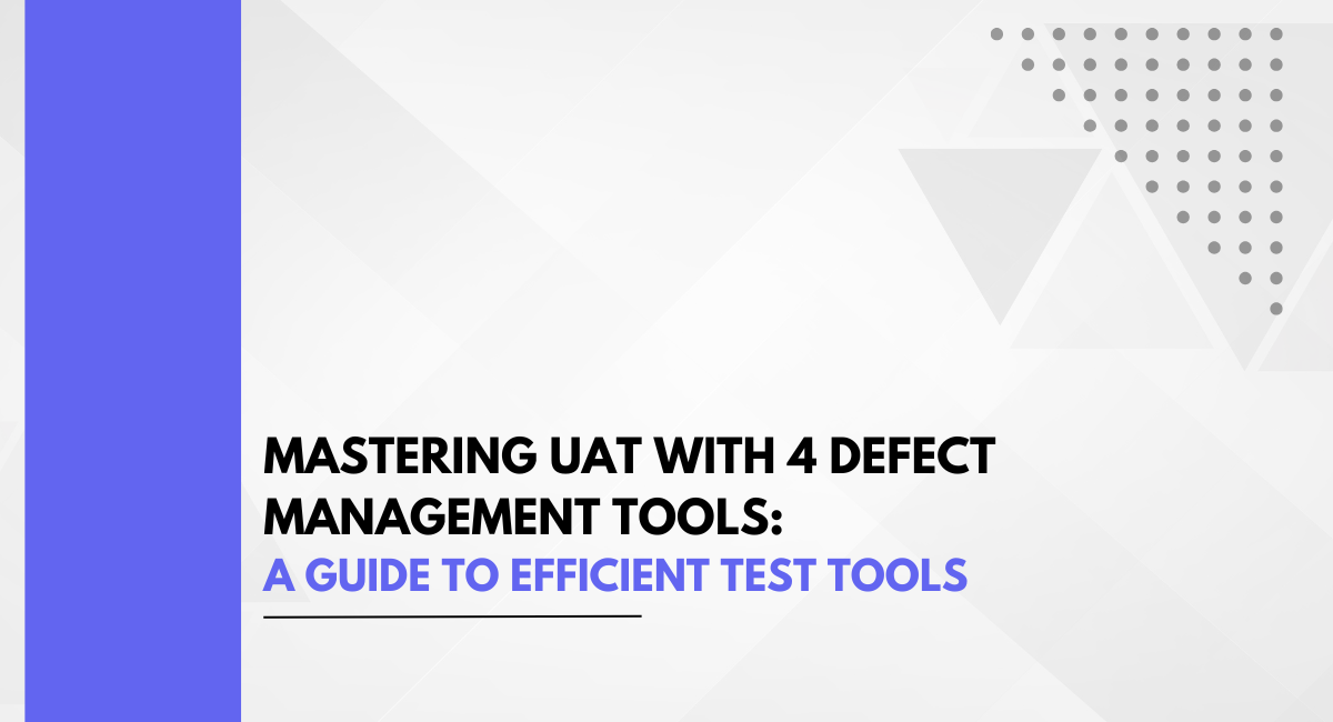 Mastering UAT with 4 Defect Management Tools: A Guide to Efficient Test Tools