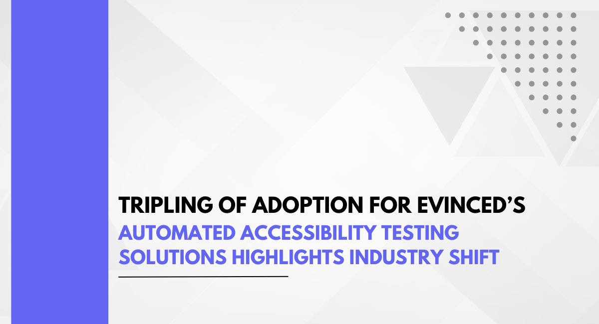 Tripling of Adoption for Evinced’s Automated Accessibility Testing Solutions Highlights Industry Shift