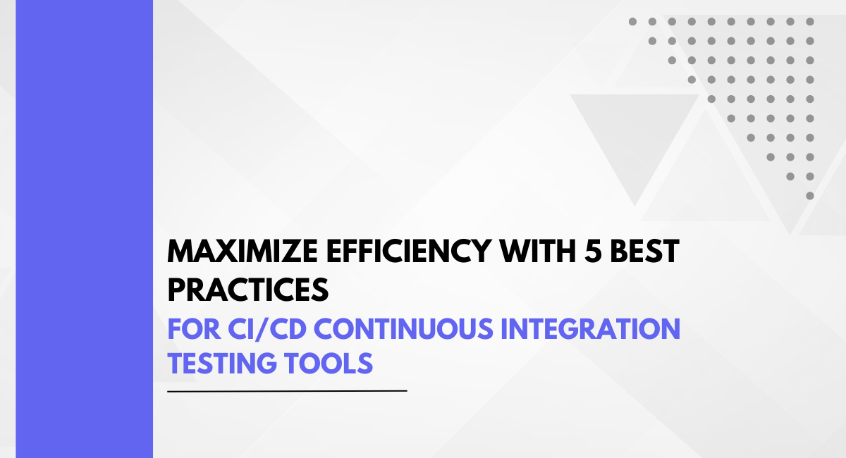 Maximize Efficiency with 5 Best Practices for CI/CD Continuous Integration Testing Tools