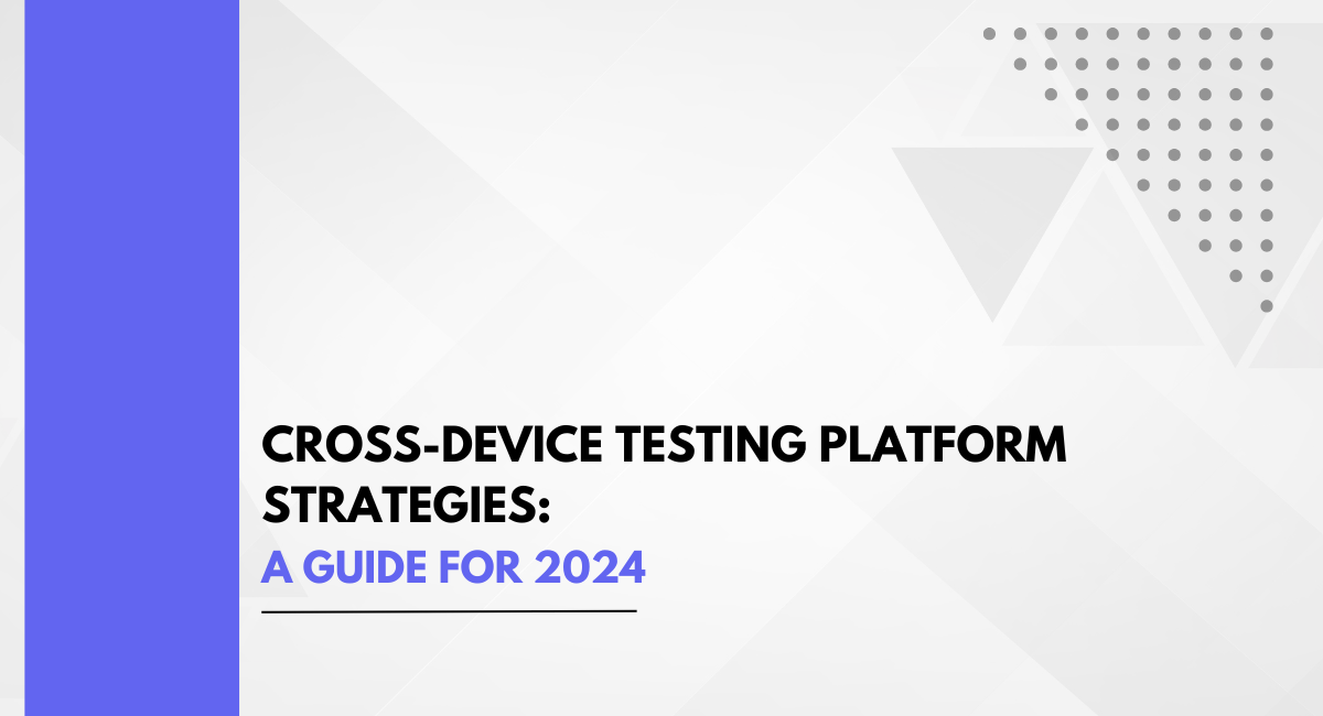 Cross Device Testing Platform Strategies: A Guide for 2024