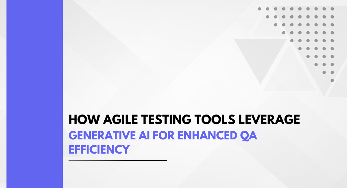 How Agile Testing Tools Leverage Generative AI for Enhanced QA Efficiency