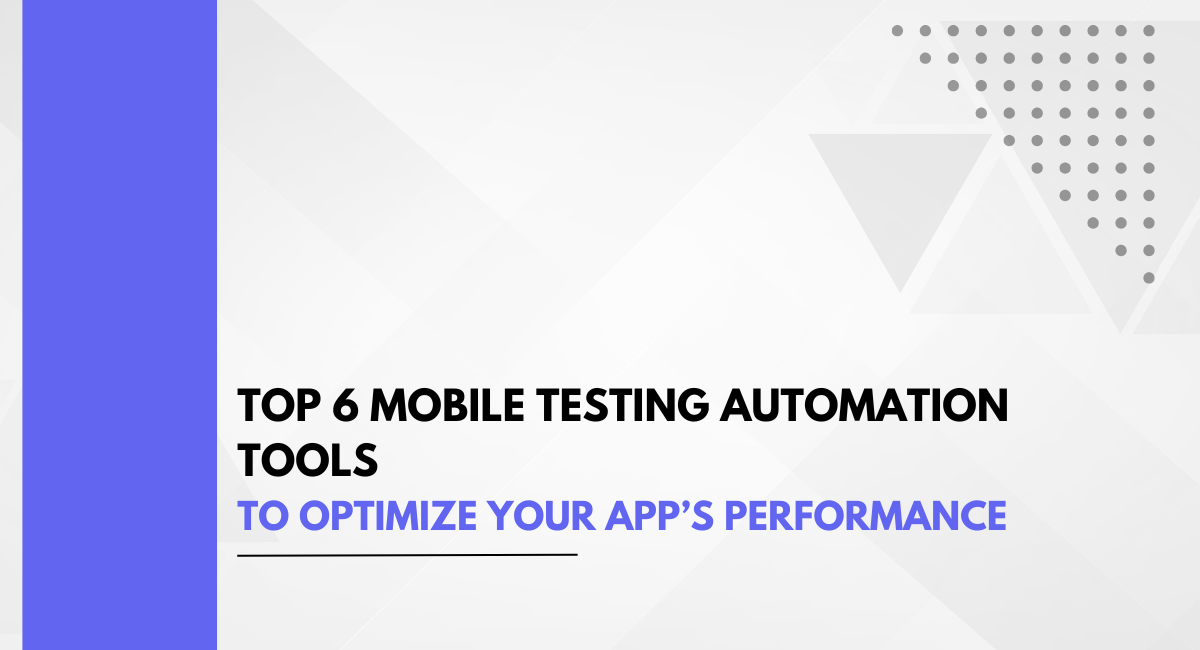 Top 6 Mobile Testing Automation Tools to Optimize Your App’s Performance