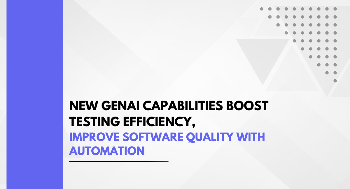 New GenAI Capabilities Boost Testing Efficiency, Improve Software Quality with Automation