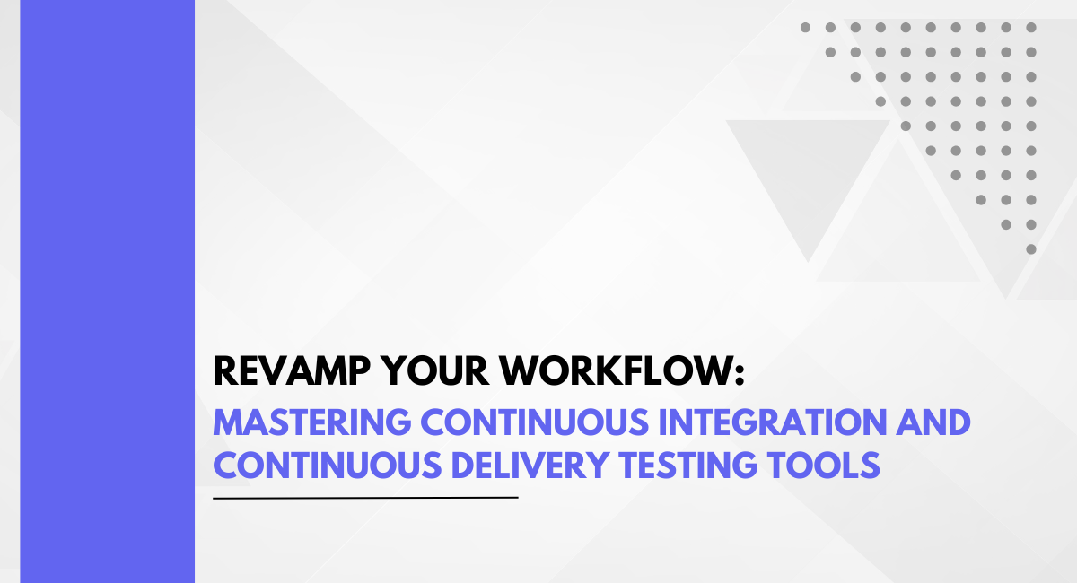 Revamp Your Workflow: Mastering Continuous Integration And Continuous Delivery Testing Tools