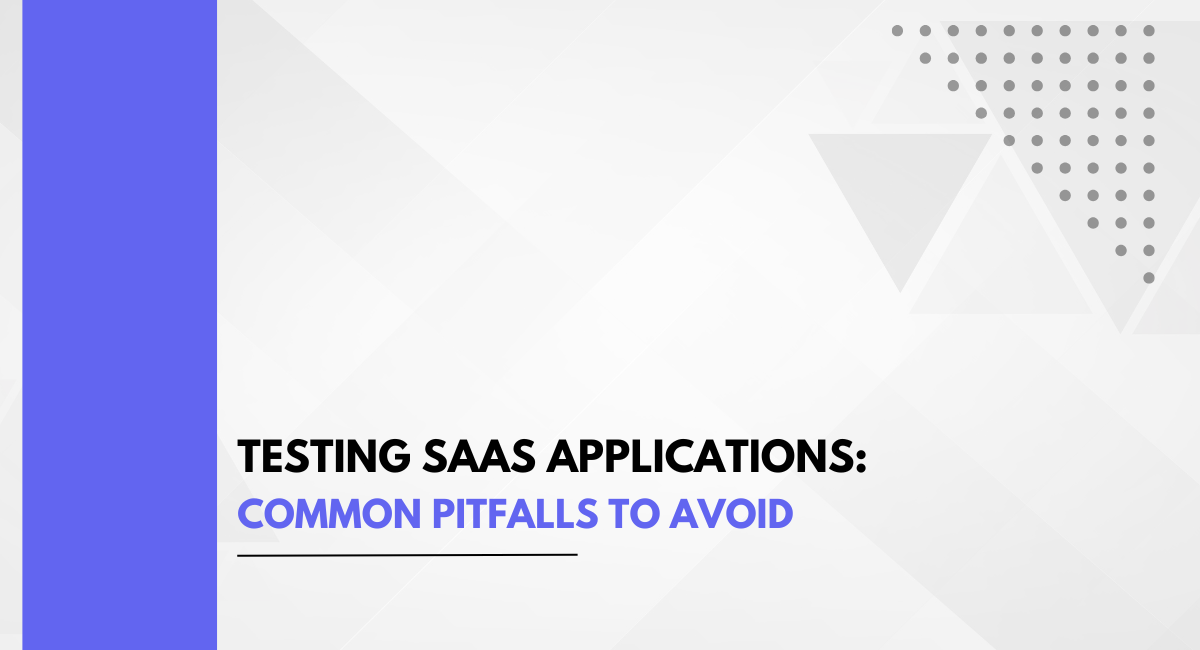 Testing SaaS Applications: Common Pitfalls to Avoid