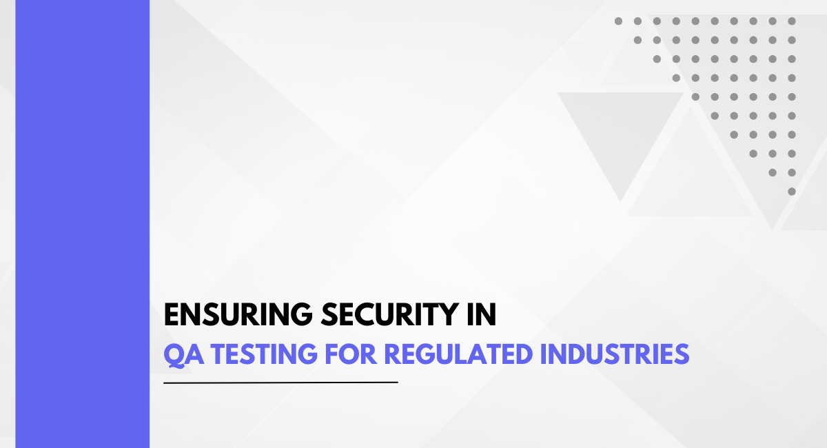 Ensuring Security in QA Testing for Regulated Industries