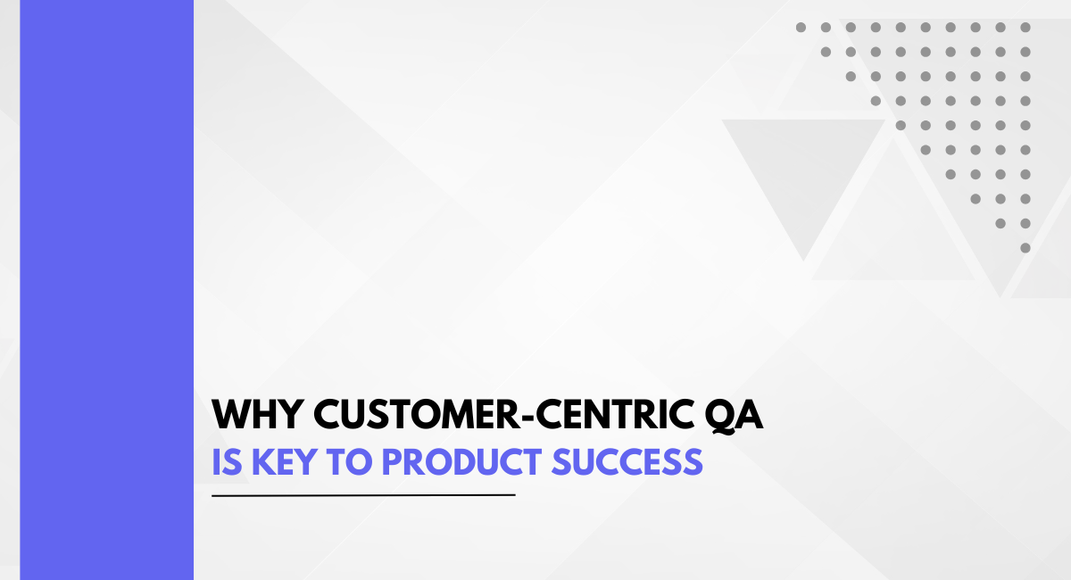 Why Customer-Centric QA Is Key to Product Success